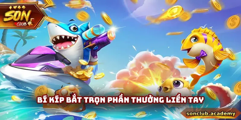 Bắn Cá Đổi Thưởng - Cơ Hội Kiếm Tiền Online Ngay Tại Nhà 3 Bí kíp bắt trọn phần thưởng liền tay